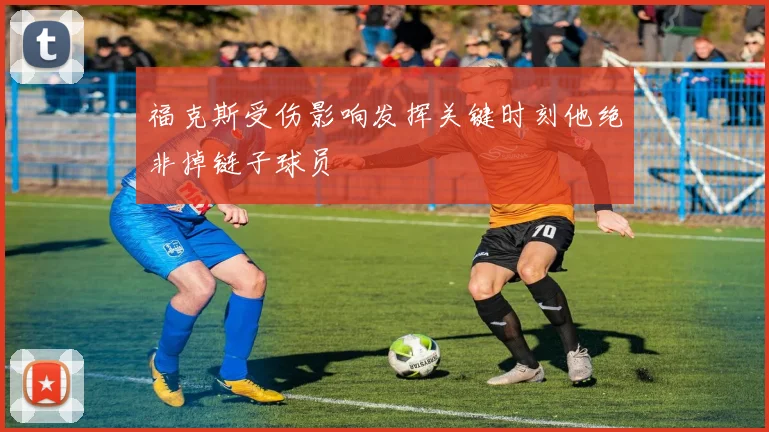 福克斯受伤影响发挥关键时刻他绝非掉链子球员