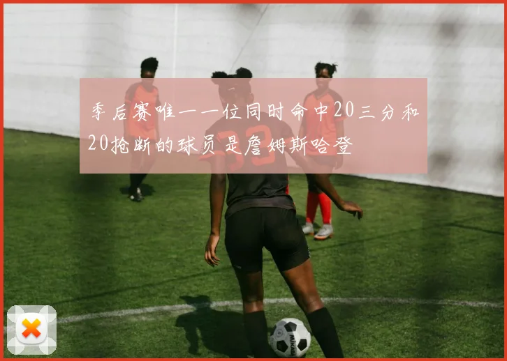 季后赛唯一一位同时命中20三分和20抢断的球员是詹姆斯哈登