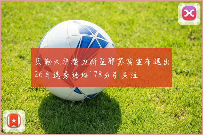 贝勒大学潜力新星耶苏富宣布退出26年选秀场均178分引关注