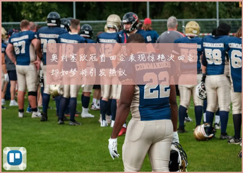 奥利塞欧冠首回合表现惊艳次回合却如梦游引发热议