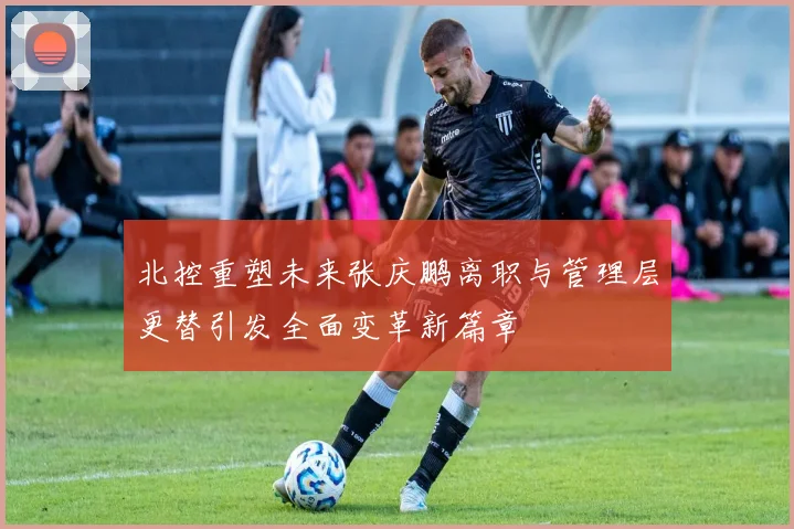 北控重塑未来张庆鹏离职与管理层更替引发全面变革新篇章